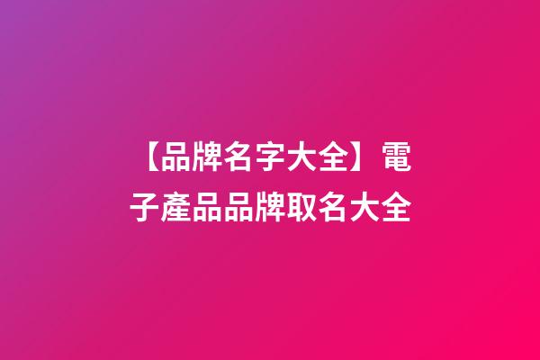 【品牌名字大全】電子產品品牌取名大全