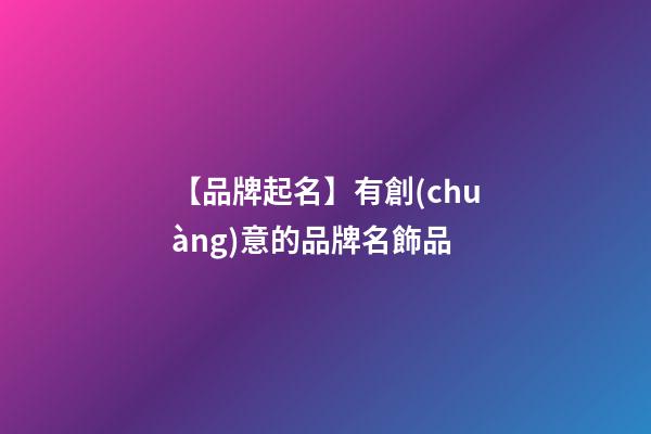 【品牌起名】有創(chuàng)意的品牌名飾品