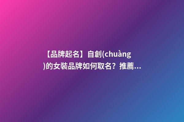 【品牌起名】自創(chuàng)的女裝品牌如何取名？推薦幾個(gè)新穎女裝品牌名字