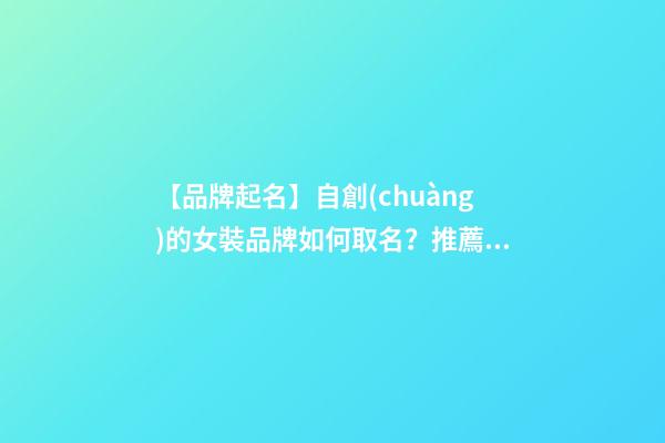 【品牌起名】自創(chuàng)的女裝品牌如何取名？推薦幾個新穎女裝品牌名字