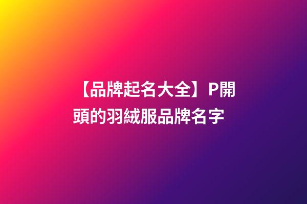 【品牌起名大全】P開頭的羽絨服品牌名字-第1張-商標起名-玄機派