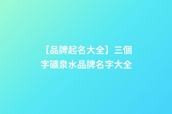 【品牌起名大全】三個字礦泉水品牌名字大全-第1張-商標起名-玄機派
