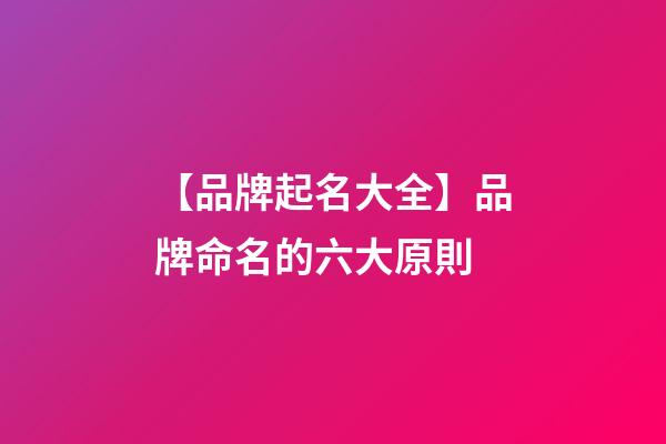 【品牌起名大全】品牌命名的六大原則