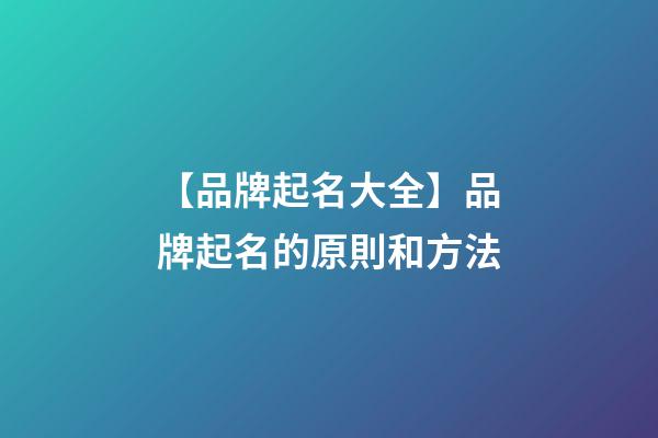 【品牌起名大全】品牌起名的原則和方法