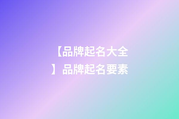 【品牌起名大全】品牌起名要素-第1張-商標起名-玄機派