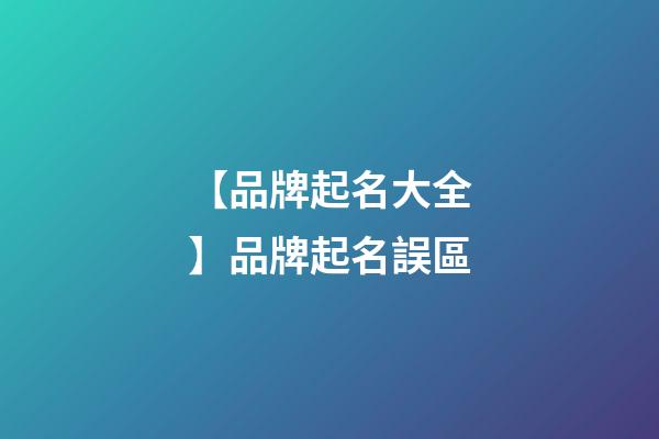【品牌起名大全】品牌起名誤區-第1張-商標起名-玄機派