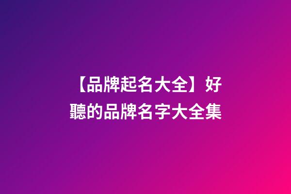 【品牌起名大全】好聽的品牌名字大全集