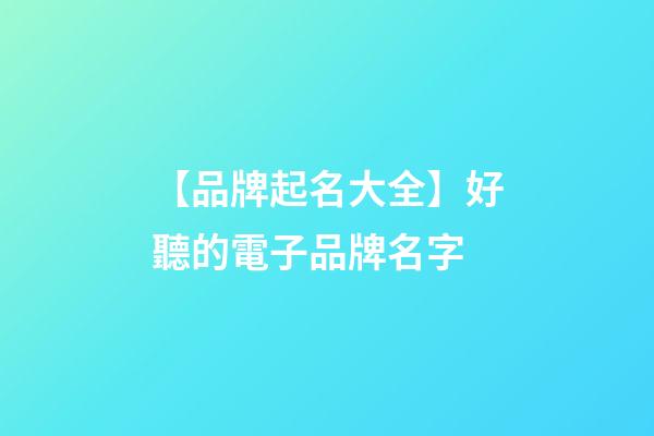【品牌起名大全】好聽的電子品牌名字-第1張-商標起名-玄機派