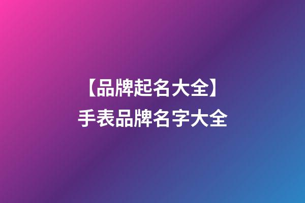 【品牌起名大全】手表品牌名字大全-第1張-商標起名-玄機派