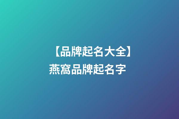 【品牌起名大全】燕窩品牌起名字-第1張-商標起名-玄機派