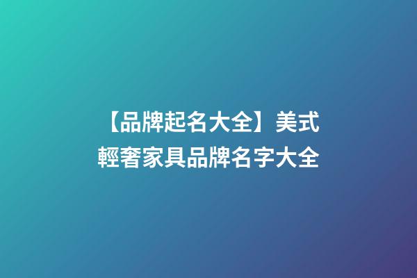 【品牌起名大全】美式輕奢家具品牌名字大全-第1張-商標起名-玄機派