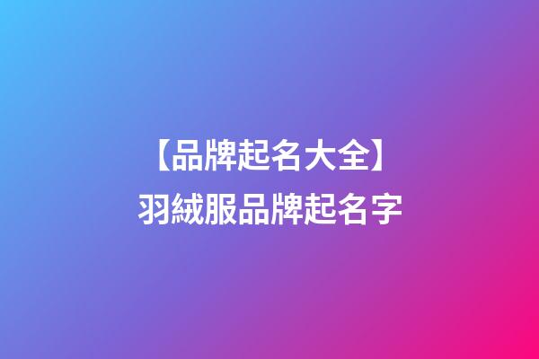 【品牌起名大全】羽絨服品牌起名字-第1張-商標(biāo)起名-玄機(jī)派