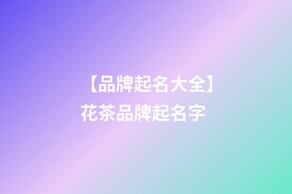 【品牌起名大全】花茶品牌起名字-第1張-商標起名-玄機派