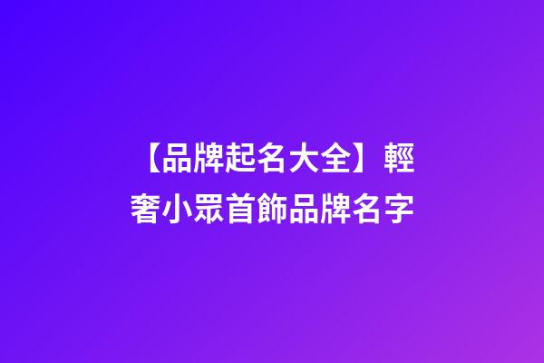 【品牌起名大全】輕奢小眾首飾品牌名字-第1張-商標(biāo)起名-玄機(jī)派