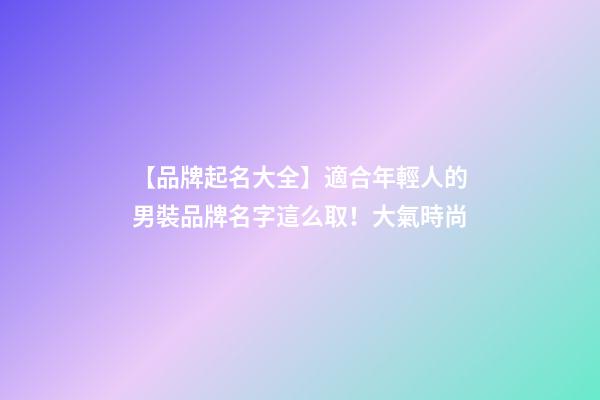 【品牌起名大全】適合年輕人的男裝品牌名字這么取！大氣時尚-第1張-商標起名-玄機派