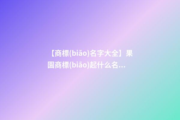 【商標(biāo)名字大全】果園商標(biāo)起什么名稱好-第1張-商標(biāo)起名-玄機派