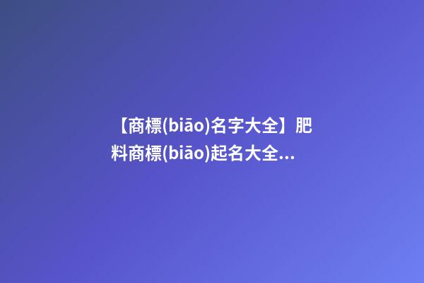 【商標(biāo)名字大全】肥料商標(biāo)起名大全免費(fèi)