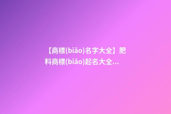 【商標(biāo)名字大全】肥料商標(biāo)起名大全免費
