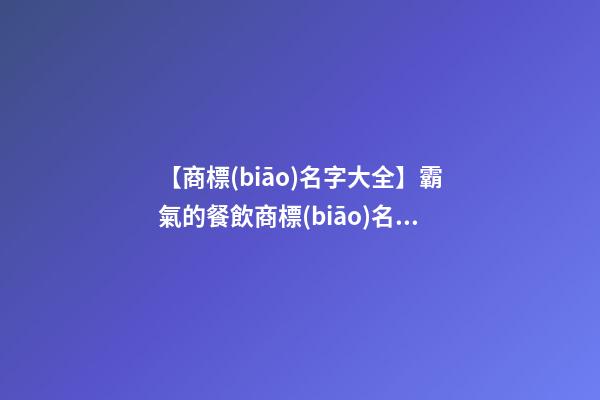 【商標(biāo)名字大全】霸氣的餐飲商標(biāo)名字大全
