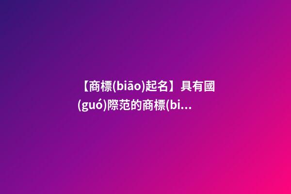 【商標(biāo)起名】具有國(guó)際范的商標(biāo)名字
