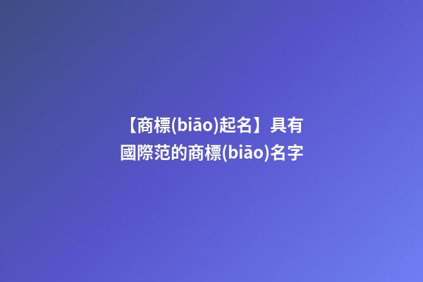 【商標(biāo)起名】具有國際范的商標(biāo)名字-第1張-商標(biāo)起名-玄機(jī)派