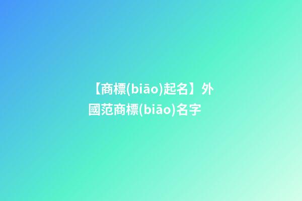 【商標(biāo)起名】外國范商標(biāo)名字