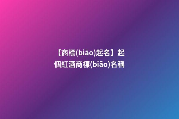 【商標(biāo)起名】起個紅酒商標(biāo)名稱-第1張-商標(biāo)起名-玄機(jī)派