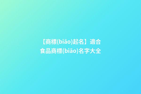 【商標(biāo)起名】適合食品商標(biāo)名字大全