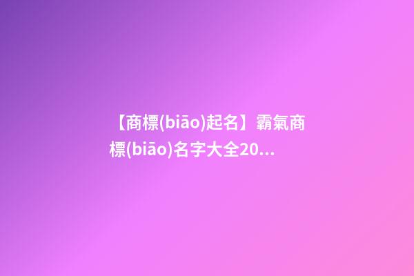 【商標(biāo)起名】霸氣商標(biāo)名字大全2023-第1張-商標(biāo)起名-玄機(jī)派