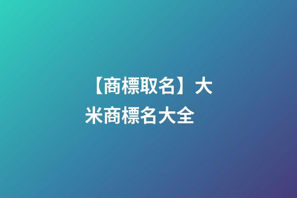 【商標取名】大米商標名大全-第1張-商標起名-玄機派