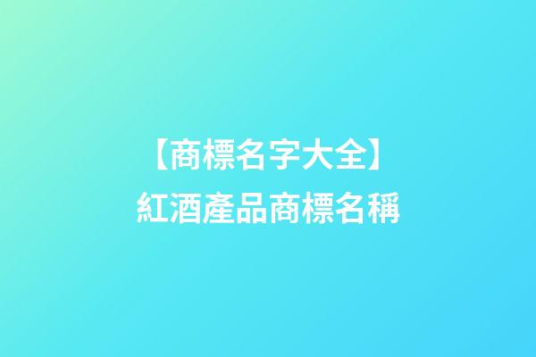 【商標名字大全】紅酒產品商標名稱-第1張-商標起名-玄機派