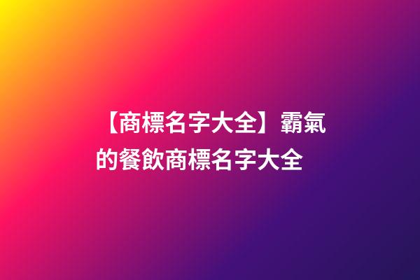 【商標名字大全】霸氣的餐飲商標名字大全-第1張-商標起名-玄機派