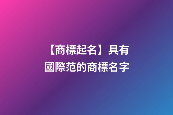 【商標起名】具有國際范的商標名字