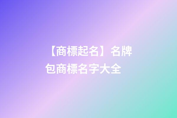 【商標起名】名牌包商標名字大全-第1張-商標起名-玄機派