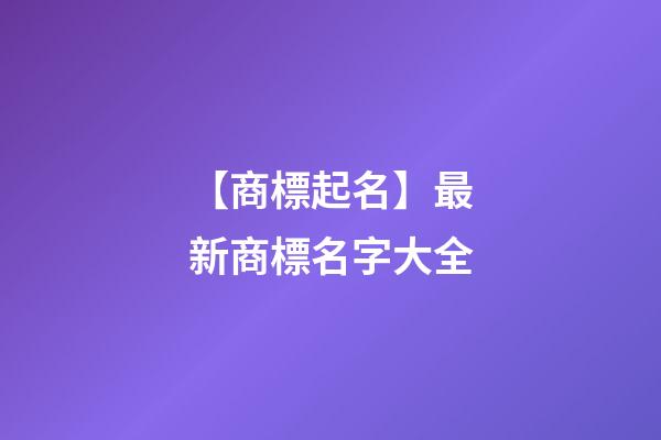 【商標起名】最新商標名字大全