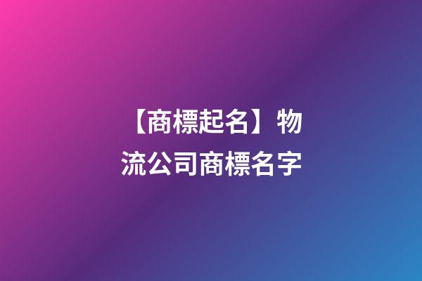 【商標起名】物流公司商標名字-第1張-公司起名-玄機派
