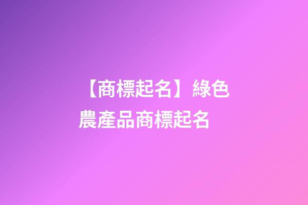 【商標起名】綠色農產品商標起名-第1張-商標起名-玄機派
