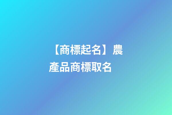 【商標起名】農產品商標取名-第1張-商標起名-玄機派