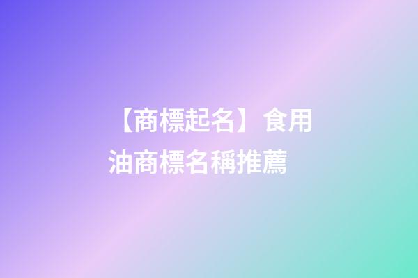 【商標起名】食用油商標名稱推薦-第1張-商標起名-玄機派