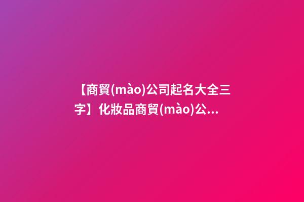 【商貿(mào)公司起名大全三字】化妝品商貿(mào)公司起名大全-第1張-公司起名-玄機(jī)派