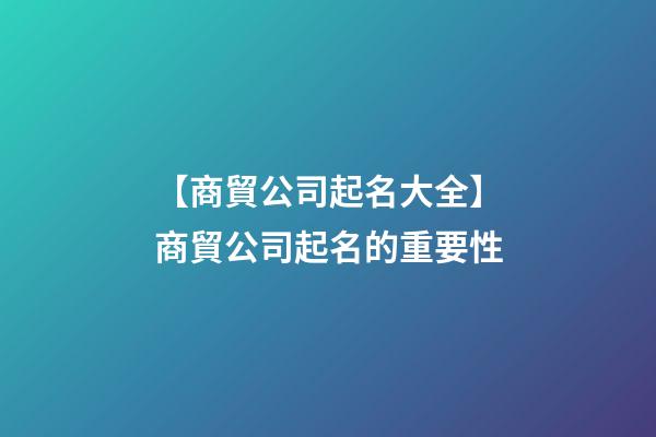 【商貿公司起名大全】商貿公司起名的重要性-第1張-公司起名-玄機派