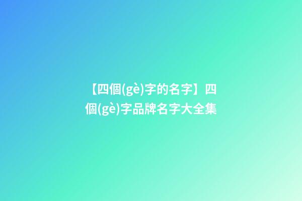 【四個(gè)字的名字】四個(gè)字品牌名字大全集-第1張-商標(biāo)起名-玄機(jī)派