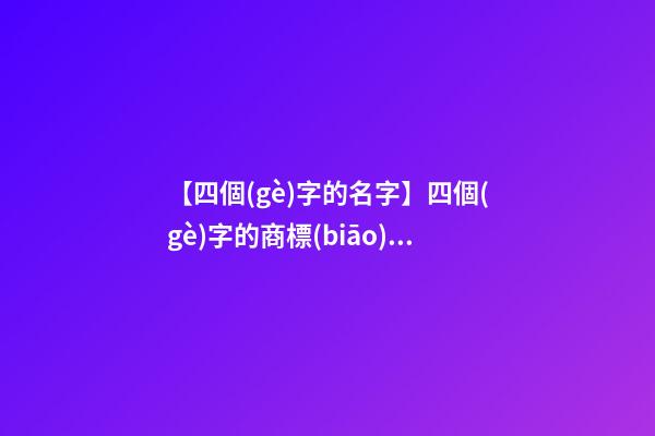 【四個(gè)字的名字】四個(gè)字的商標(biāo)名字大全