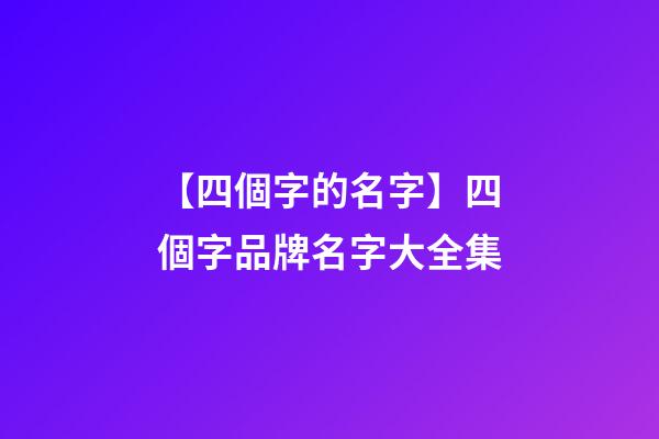 【四個字的名字】四個字品牌名字大全集