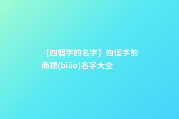 【四個字的名字】四個字的商標(biāo)名字大全