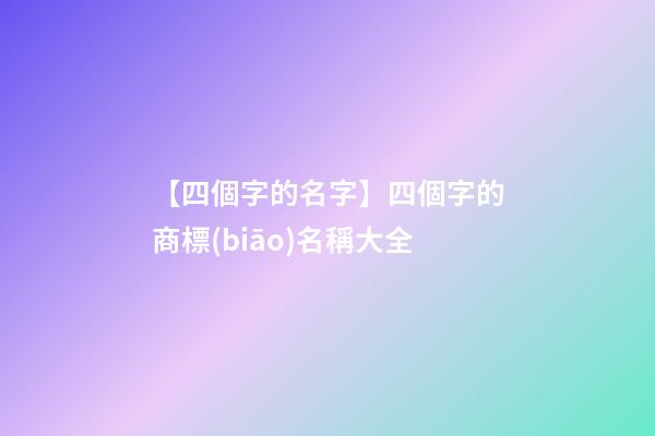 【四個字的名字】四個字的商標(biāo)名稱大全