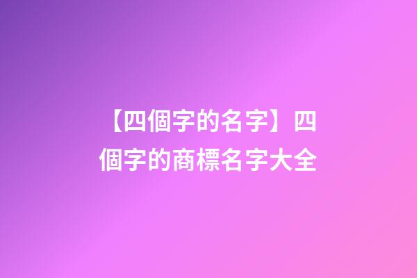 【四個字的名字】四個字的商標名字大全