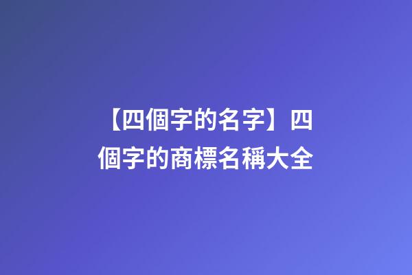 【四個字的名字】四個字的商標名稱大全-第1張-商標起名-玄機派