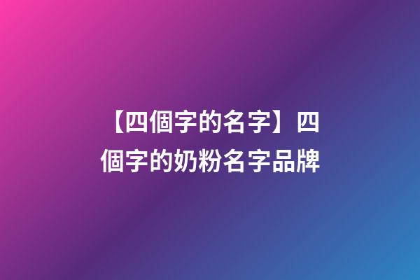 【四個字的名字】四個字的奶粉名字品牌-第1張-商標起名-玄機派