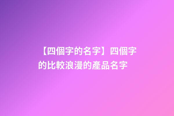 【四個字的名字】四個字的比較浪漫的產品名字-第1張-公司起名-玄機派